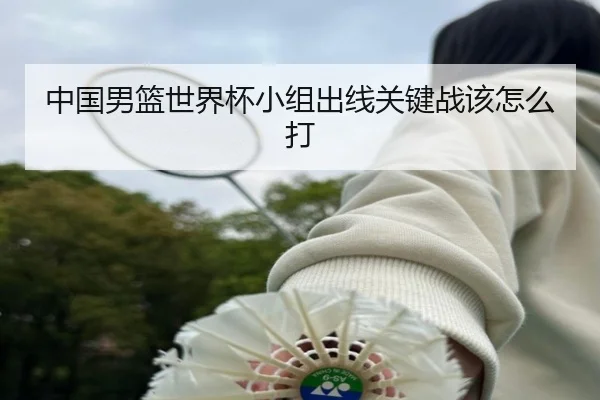 中国男篮世界杯小组出线关键战该怎么打