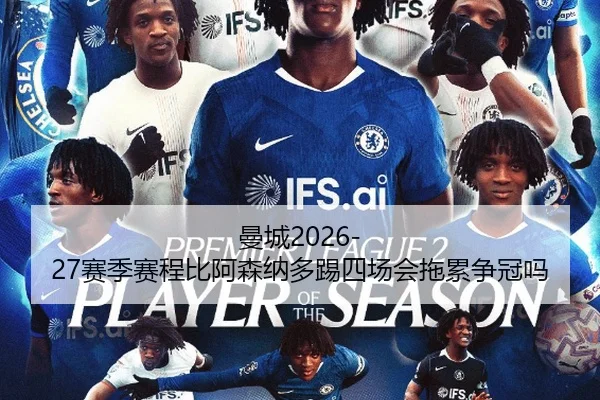 曼城2026-27赛季赛程比阿森纳多踢四场会拖累争冠吗