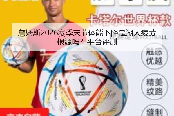 詹姆斯2026赛季末节体能下降是湖人疲劳根源吗？平台评测